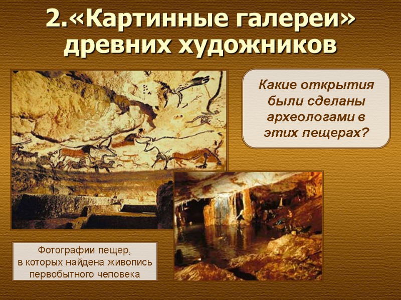 2.«Картинные галереи» древних художников   Какие открытия были сделаны археологами в этих пещерах?